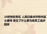 24时快讯专区 人民日报点评郑州富士康吗 发生了什么事为啥员工徒步回家