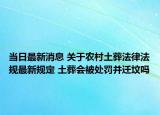 当日最新消息 关于农村土葬法律法规最新规定 土葬会被处罚并迁坟吗