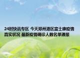 24时快讯专区 今天郑州港区富士康疫情真实状况 最新疫情确诊人数名单通报