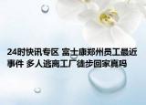 24时快讯专区 富士康郑州员工最近事件 多人逃离工厂徒步回家真吗