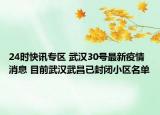 24时快讯专区 武汉30号最新疫情消息 目前武汉武昌已封闭小区名单