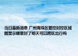 当日最新消息 广州海珠区管控封控区域图显示哪里封了明天可以跨区出行吗