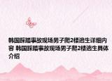 韩国踩踏事故现场男子爬2楼逃生详细内容 韩国踩踏事故现场男子爬2楼逃生具体介绍