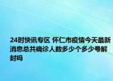 24时快讯专区 怀仁市疫情今天最新消息总共确诊人数多少个多少号解封吗