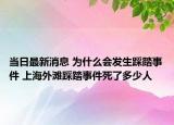 当日最新消息 为什么会发生踩踏事件 上海外滩踩踏事件死了多少人