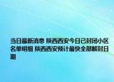 当日最新消息 陕西西安今日已封闭小区名单明细 陕西西安预计最快全部解封日期