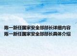 陈一新任国家安全部部长详细内容 陈一新任国家安全部部长具体介绍