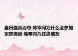 当日最新消息 陈幸同为什么没参加东京奥运 陈幸同几任男朋友