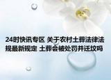 24时快讯专区 关于农村土葬法律法规最新规定 土葬会被处罚并迁坟吗