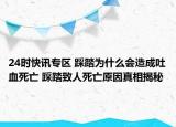 24时快讯专区 踩踏为什么会造成吐血死亡 踩踏致人死亡原因真相揭秘