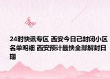 24时快讯专区 西安今日已封闭小区名单明细 西安预计最快全部解封日期