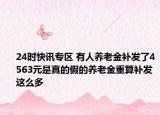 24时快讯专区 有人养老金补发了4563元是真的假的养老金重算补发这么多