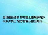 当日最新消息 郑州富士康规模有多大多少员工 官方曾否认搬出郑州
