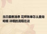 当日最新消息 花呗账单怎么查询明细 详细的流程在这