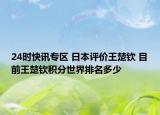 24时快讯专区 日本评价王楚钦 目前王楚钦积分世界排名多少
