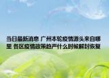 当日最新消息 广州本轮疫情源头来自哪里 各区疫情政策趋严什么时候解封恢复