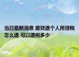 当日最新消息 房贷退个人所得税怎么退 可以退税多少