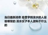 当日最新消息 给董宇辉泼水的人是谁哪里的 泼水女子本人资料干什么的