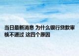 当日最新消息 为什么银行贷款审核不通过 这四个原因