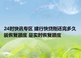 24时快讯专区 建行快贷刚还完多久能恢复额度 是实时恢复额度