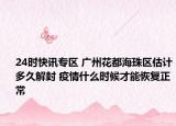 24时快讯专区 广州花都海珠区估计多久解封 疫情什么时候才能恢复正常