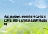当日最新消息 新疆到底什么时候可以解封 预计11月底能全面解除封控吗