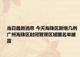 当日最新消息 今天海珠区新增几例 广州海珠区封闭管理区域图名单披露