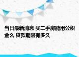 当日最新消息 买二手房能用公积金么 贷款期限有多久