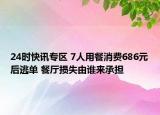 24时快讯专区 7人用餐消费686元后逃单 餐厅损失由谁来承担