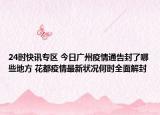24时快讯专区 今日广州疫情通告封了哪些地方 花都疫情最新状况何时全面解封