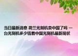 当日最新消息 荷兰光刻机卖中国了吗 一台光刻机多少钱看中国光刻机最新现状