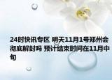24时快讯专区 明天11月1号郑州会彻底解封吗 预计结束时间在11月中旬
