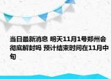当日最新消息 明天11月1号郑州会彻底解封吗 预计结束时间在11月中旬