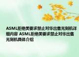 ASML拒绝美要求禁止对华出售光刻机详细内容 ASML拒绝美要求禁止对华出售光刻机具体介绍
