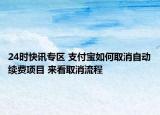 24时快讯专区 支付宝如何取消自动续费项目 来看取消流程