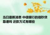 当日最新消息 中信银行的信秒贷靠谱吗 还款方式有哪些