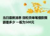 当日最新消息 微粒贷单笔借款限额是多少 一般为500元