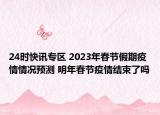 24时快讯专区 2023年春节假期疫情情况预测 明年春节疫情结束了吗