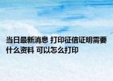 当日最新消息 打印征信证明需要什么资料 可以怎么打印