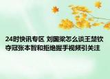 24时快讯专区 刘国梁怎么谈王楚钦夺冠张本智和拒绝握手视频引关注