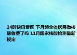24时快讯专区 下月起全体居民做核酸收费了吗 11月国家核酸检测最新规定