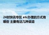 24时快讯专区 etc办理的方式有哪些 主要有这几种渠道