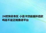 24时快讯专区 小赢卡贷能循环借款吗是不是正规靠谱平台