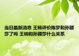 当日最新消息 王楠评价陈梦和孙颖莎了吗 王楠和孙颖莎什么关系