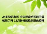 24时快讯专区 中央规定明天起不做核酸了吗 11月份核酸检测还免费吗