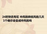 24时快讯专区 中风险转低风险几天 1个确诊会变成中风险吗