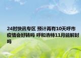 24时快讯专区 预计再有10天呼市疫情会好转吗 呼和浩特11月能解封吗