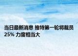 当日最新消息 推特第一轮将裁员25% 力度相当大