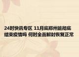 24时快讯专区 11月底郑州能彻底结束疫情吗 何时全面解封恢复正常