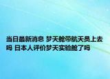 当日最新消息 梦天舱带航天员上去吗 日本人评价梦天实验舱了吗